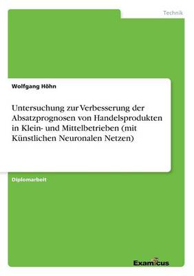 Untersuchung zur Verbesserung der Absatzprognosen von Handelsprodukten in Klein- und Mittelbetrieben (mit Kunstlichen Neuronalen Netzen) (Paperback)