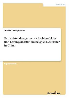 Expatriate Management - Problemfelder Und Losungsansatze Am Beispiel Deutscher in China (Paperback)