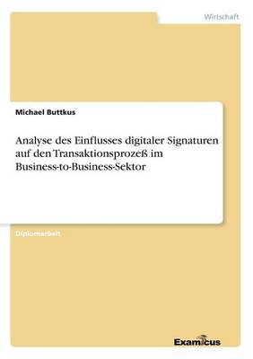 Analyse des Einflusses digitaler Signaturen auf den Transaktionsprozess im Business-to-Business-Sektor (Paperback)