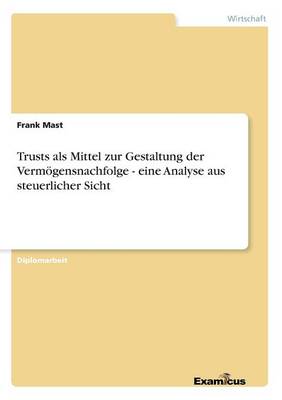 Trusts als Mittel zur Gestaltung der Vermoegensnachfolge - eine Analyse aus steuerlicher Sicht (Paperback)