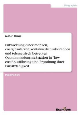 Entwicklung einer mobilen, energieautarken, kontinuierlich arbeitenden und telemetrisch betreuten Ozonimmissionsmessstation in low cost-Ausfuhrung und Erprobung ihrer Einsatzfahigkeit (Paperback)