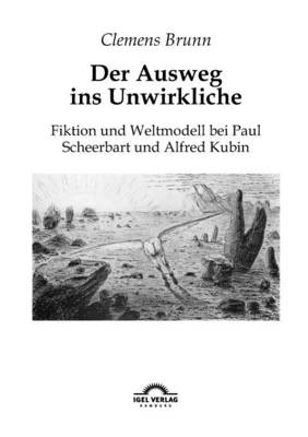 Der Ausweg ins Unwirkliche: Fiktion und Weltmodell bei Paul Scheerbart und Alfred Kubin (Paperback)