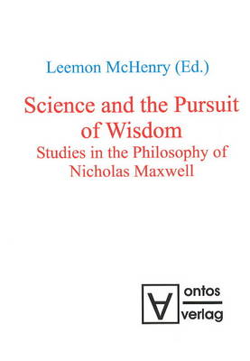 Science and the Pursuit of Wisdom: Studies in the Philosophy of Nicholas Maxwell (Hardback)