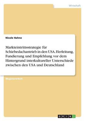 Markteintrittsstrategie Fur Schiebedachantrieb in Den USA. Herleitung, Fundierung Und Empfehlung VOR Dem Hintergrund Interkultureller Unterschiede Zwischen Den USA Und Deutschland (Paperback)