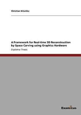 A Framework for Real-Time 3D Reconstruction by Space Carving Using Graphics Hardware (Paperback)