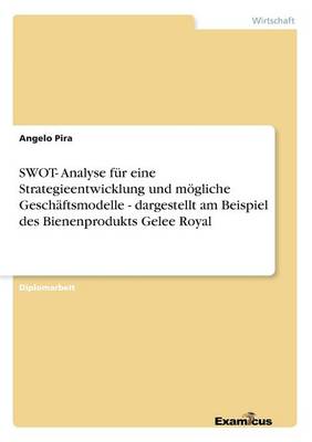 SWOT- Analyse fur eine Strategieentwicklung und moegliche Geschaftsmodelle - dargestellt am Beispiel des Bienenprodukts Gelee Royal (Paperback)