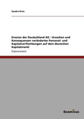 Erosion Der Deutschland AG - Ursachen Und Konsequenzen Veranderter Personal- Und Kapitalverflechtungen Auf Dem Deutschen Kapitalmarkt (Paperback)