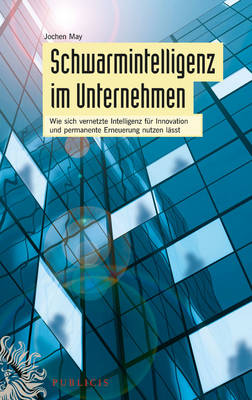 Schwarmintelligenz im Unternehmen: Wie sich vernetzte Intelligenz fur Innovation und permanente Erneuerung nutzen lasst (Hardback)
