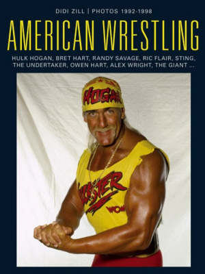 American Wrestling: Hulk Hogan, Bret Hart, Randy Savage, Sting, Ric Flair, Owen Hart, Andre the Giant, the Undertaker and Others (Hardback)