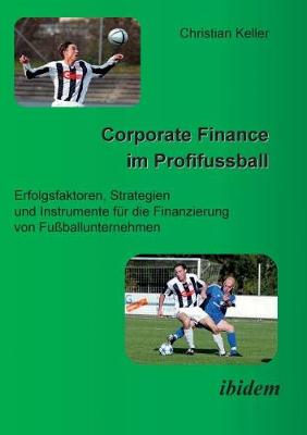 Corporate Finance im Profifussball. Erfolgsfaktoren, Strategien und Instrumente fur die Finanzierung von Fussballunternehmen (Paperback)