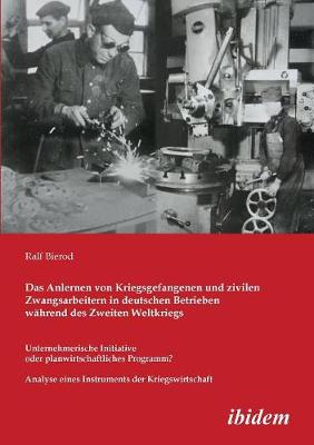 Das Anlernen von Kriegsgefangenen und zivilen Zwangsarbeitern in deutschen Betrieben w hrend des Zweiten Weltkriegs. Unternehmerische Initiative oder planwirtschaftliches Programm? Analyse eines Instruments der Kriegswirtschaft (Paperback)