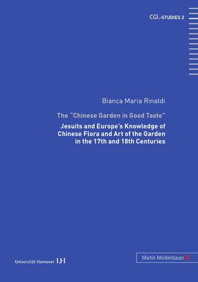 The Chinese Garden in Good Taste: Jesuits and Europe's Knowledge of Chinese Flora and Art of the Garden in the 17th and 18th Centuries - CGL-Studies Schriftenreihe DES Zentrums fur Gartenkunst und Landschaftsarchitektur der Universitat Hannover (Hardback)
