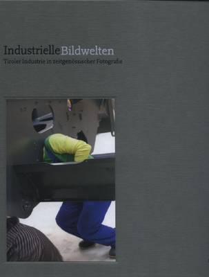 Industrielle Bildwelten: Tiroler Industrie in Zeitgenossischer Fotografie (Hardback)