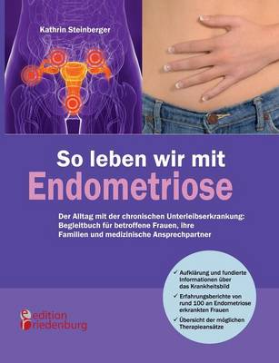 So Leben Wir Mit Endometriose - Der Alltag Mit Der Chronischen Unterleibserkrankung: Begleitbuch F r Betroffene Frauen, Ihre Familien Und Medizinische Ansprechpartner (Paperback)