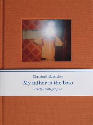 Christopher Burtscher: My Father is the Boss, Early Photographs (Hardback)