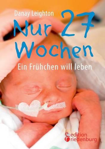 Nur 27 Wochen - Ein Fr hchen Will Leben (Paperback)