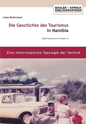 Die Geschichte Des Tourismus in Namibia: Eine Heterotopische Topologie Der Technik (Paperback)