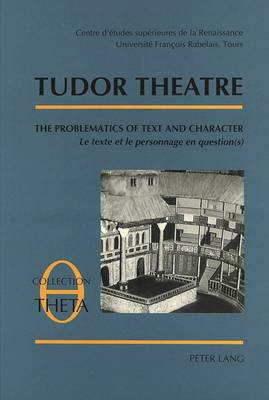 Tudor Theatre: Tables Rondes I-II-III - The Problematics of Text and Character v. 1 - Collection Theta Etudes De Semiologie Theatrale Essays on Semiotics of the Theatre v. 1 (Paperback)