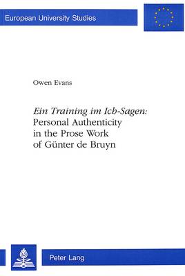 'Ein Training im Ich-Sagen': Personal Authenticity in the Prose Work of Gunter De Bruyn - European University Studies, Series 1: German Language & Literature v. 1580 (Paperback)