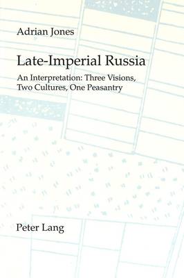 Late Imperial Russia: An Interpretation - Three Visions, Two Cultures, One Peasantry (Paperback)