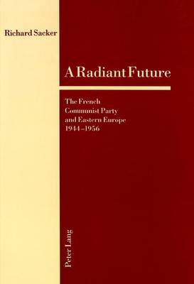 A Radiant Future: The French Communist Party and Eastern Europe 1944-1956 (Paperback)