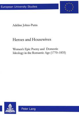 Heroes and Housewives: Women's Epic Poetry and Domestic Ideology in the Romantic Age (1770-1835) - Europaische Hochschulschriften Reihe 14: Angelsachsische Sprache und Literatur v. 374 (Paperback)