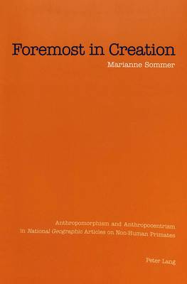 Foremost in Creation: Anthropomorphism and Anthropocentrism in National Geographic Articles on Non-Human Primates (Paperback)