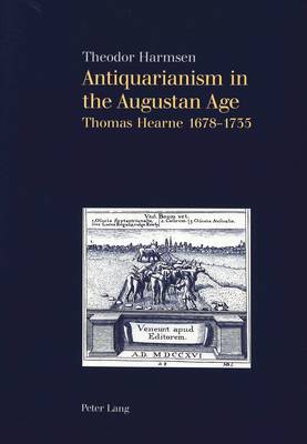 Antiquarianism in the Augustan Age: Thomas Hearne 1678-1735 (Paperback)