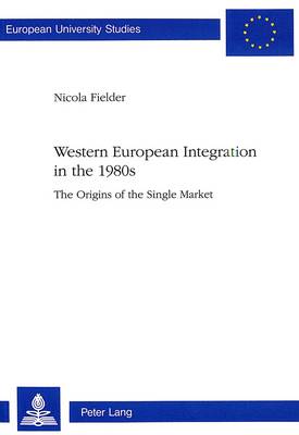 Western European Integration in the 1980s: Origins of the Single Market - European University Studies v. 328 (Paperback)