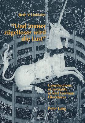 "Und Immer Zugelloser Wird die Lust": Constructions of Sexuality in East German Literatures - With Special Reference to Irmtraud Morgner and Gabriele Stotzer-Kachold (Paperback)