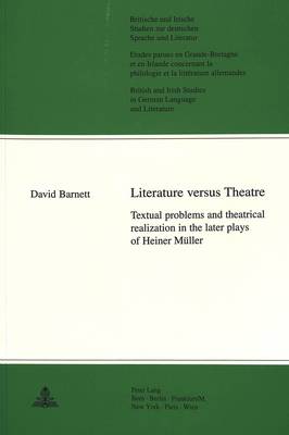 Literature Versus Theatre: Textual Problems and Theatrical Realization in the Later Plays of Heiner Muller - Britische und Irische Studien zur Deutschen Sprache und Literatur/British and Irish Studies in German Language and Literature v. 14 (Paperback)