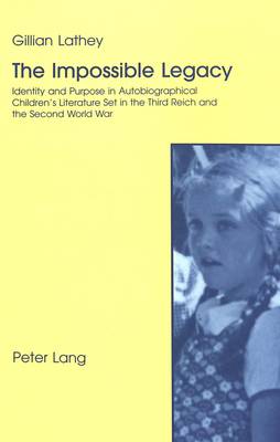 The Impossible Legacy: Identity and Purpose in Autobiographical Children's Literature Set in the Third Reich and the Second World War (Paperback)