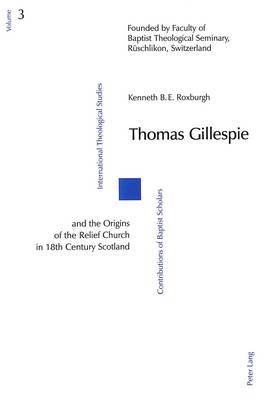 Thomas Gillespie and the Origins of the Relief Church in 18th Century Scotland - International Theological studies/Contributions of Baptist Scholars v. 3 (Paperback)