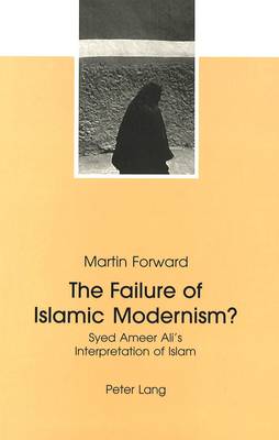 The Failure of Islamic Modernism?: Syed Ameer Ali's Interpretation of Islam (Paperback)