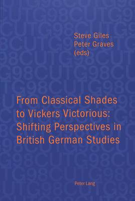 From Classical Shades to Vickers Victorious: Shifting Perspectives in British German Studies - Papers Delivered at the Conference of University Teachers of German, University of Leicester, 6-8 April 1998 - CUTG Proceedings 1 (Paperback)