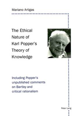 The Ethical Nature of Karl Popper's Theory of Knowledge: Including Popper's Unpublished Comments on Bartley and Critical Rationalism (Paperback)
