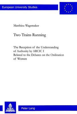 Two Trains Running: The Reception of the Understanding of Authority by ARCIC 1 - Related to the Debates on the Ordination of Women - European University Studies v. 676 (Paperback)