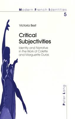 Critical Subjectivities: Identity and Narrative in the Work of Colette and Marguerite Duras - Modern French Identities 5 (Paperback)