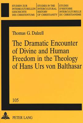 The Dramatic Encounter of Divine and Human Freedom in the Theology of Hans Urs Von Balthasar - Studien zur Interkulturellen Geschichte des Christentums/Etudes d'Histoire Interculturelle de Christianisme/Studies in the Intercultural History of Christianity v. 105 (Paperback)