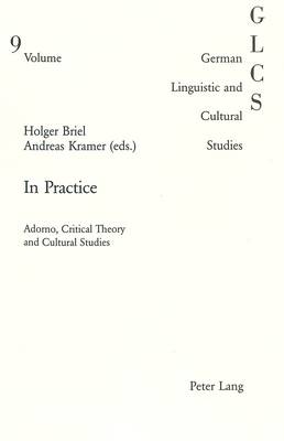 In Practice: Adorno, Critical Theory and Cultural Studies - German Linguistic and Cultural Studies v. 9 (Paperback)