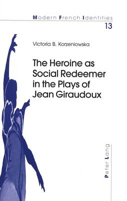 The Heroine as Social Redeemer in the Plays of Jean Giraudoux - Modern French Identities 13 (Paperback)