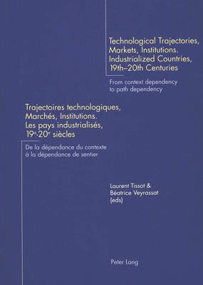 Technological Trajectories, Markets, Institutions. Industrialized Countries, 19th-20th Centuries Trajectoires Technologiques, Marches, Institutions. Les Pays Industrialises, 19e-20e Siecles: From Context Dependency to Path Dependency De La Dependance Du Contexte a La Dependance De Sentier (Paperback)
