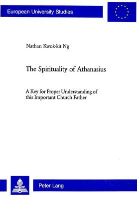 The Spirituality of Athanasius: A Key for Proper Understanding of This Important Church Father - European University Studies, Series 23: Theology No. 23 (Paperback)