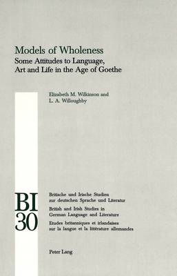 Models of Wholeness: v. 30: Some Attitudes to Language, Art and Life in the Age of Goethe - Britische und Irische Studien zur Deutschen Sprache und Literatur/British and Irish Studies in German Language and Literature v. 30 (Paperback)