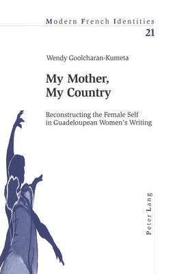 My Mother, My Country: Reconstructing the Female Self in Guadeloupean Women's Writing - Modern French Identities v. 21 (Paperback)