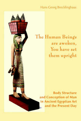 The Human Beings Are Awoken, You Have Set Them Upright. Body Structure and Conception of Man in Ancient Egyptian Art and the Present Day (Paperback)