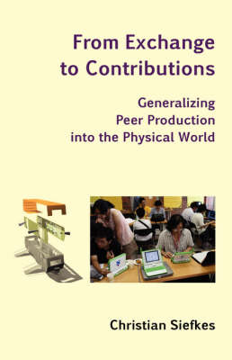 From Exchange to Contributions: Generalizing Peer Production Into the Physical World (Paperback)