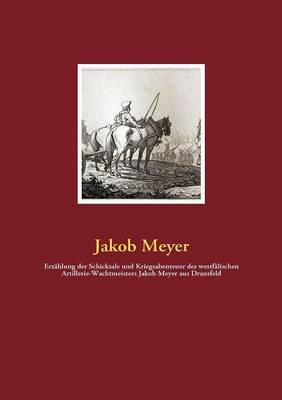 Erz Hlung Der Schicksale Und Kriegsabenteuer Des Westf Lischen Artillerie-Wachtmeisters Jakob Meyer Aus Dransfeld (Paperback)
