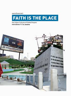 Faith is the Place: The Urban Cultures of Global Prayers - MetroZones 11 (Paperback)