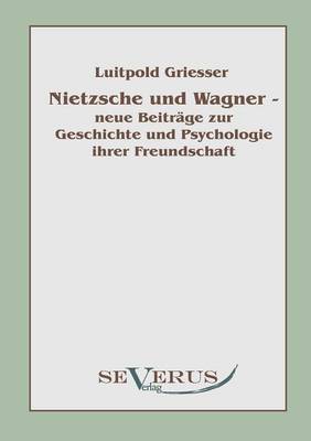 Nietzsche Und Wagner - Neue Beitr GE Zur Geschichte Und Psychologie Ihrer Freundschaft (Paperback)